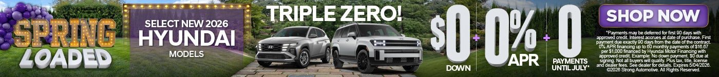 "TRIPLE ZERO ! ON SELECT NEW 2026 HYUNDAI MODELS "	"$0 Down + 0% APR + 0 PAYMENTS UNTIL JULY!* "